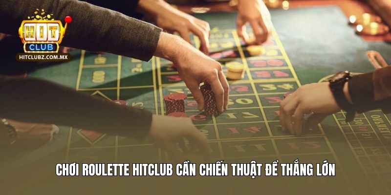 Chơi roulette Hitclub cần chiến thuật để thắng lớn