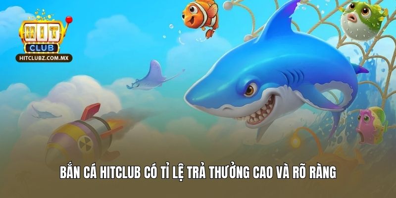 Bắn cá Hitclub có tỉ lệ trả thưởng cao và rõ ràng