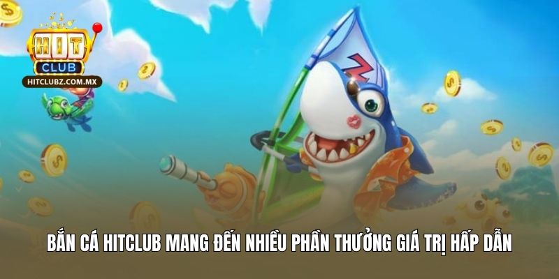 Bắn cá Hitclub mang đến nhiều phần thưởng giá trị hấp dẫn