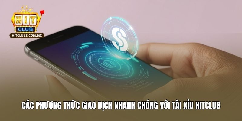 Các phương thức giao dịch nhanh chóng với tài xỉu Hitclub