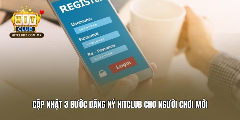 Cập nhật 3 bước đăng ký Hitclub cho người chơi mới
