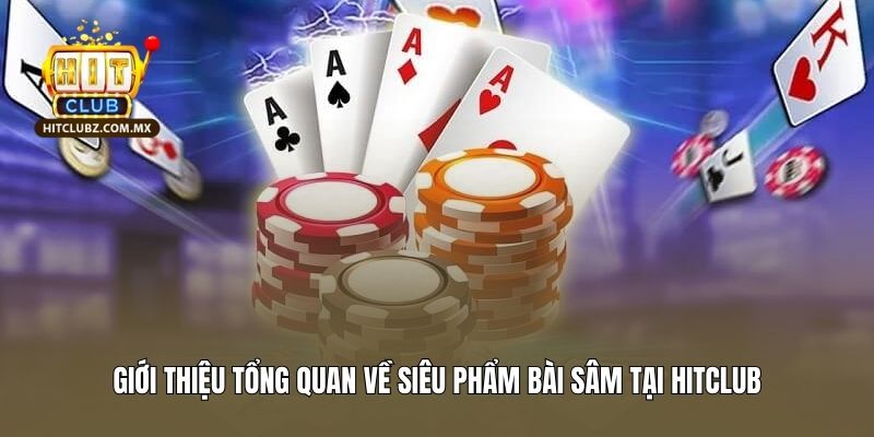 Giới thiệu tổng quan về siêu phẩm bài bài sâm Hitclub 
