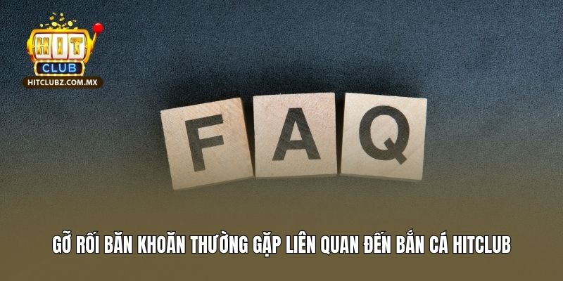 Gỡ rối băn khoăn thường gặp liên quan đến bắn cá Hitclub