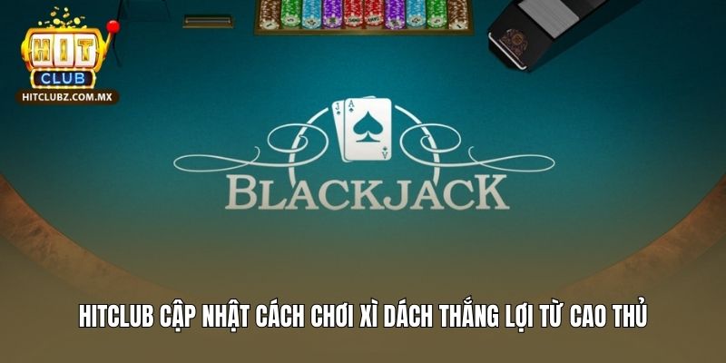 Hitclub Cập Nhật Cách Chơi Xì Dách Thắng Lợi Từ Cao Thủ
