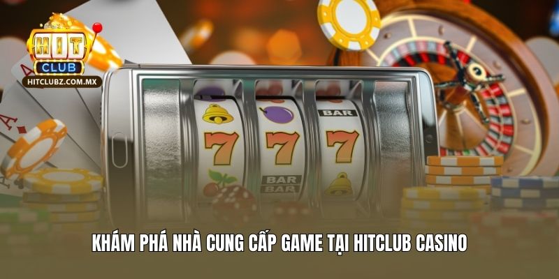 Khám phá nhà cung cấp game tại Hitclub live casino
