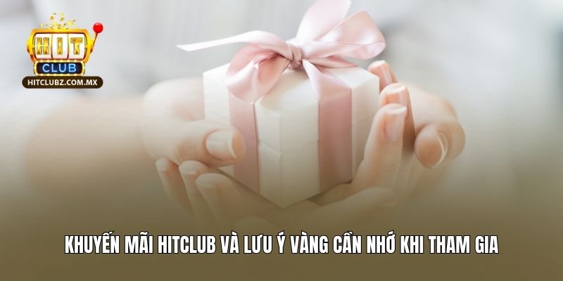 Khuyến mãi Hitclub và lưu ý vàng cần nhớ khi tham gia