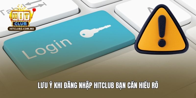 Lưu ý khi đăng nhập Hitclub bạn cần hiểu rõ