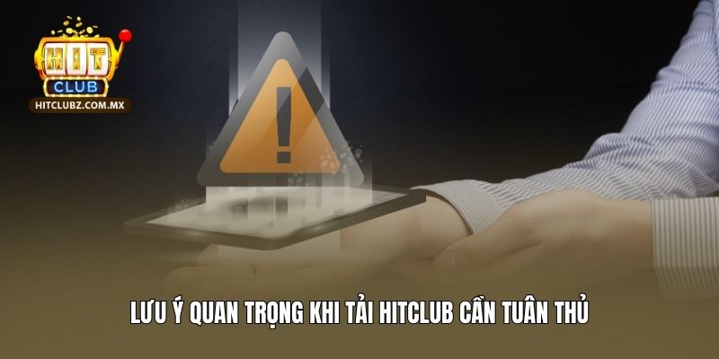 Lưu ý quan trọng khi tải Hitclub cần tuân thủ