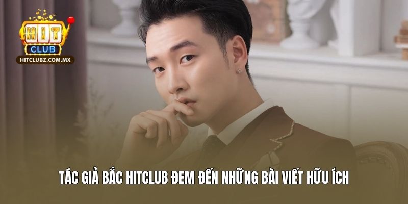 Tác giả Bắc Hitclub đem đến những bài viết hữu ích