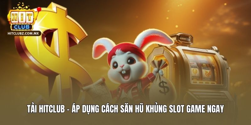 Tải Hitclub - Áp Dụng Cách Săn Hũ Khủng Slot Game Ngay