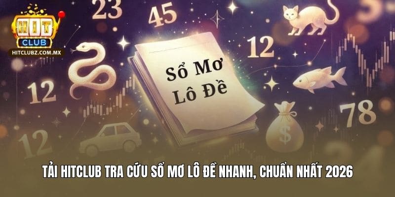 Tải Hitclub Tra Cứu Sổ Mơ Lô Đề Nhanh, Chuẩn Nhất 2026