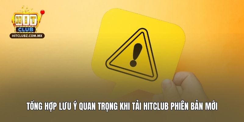 Tổng hợp lưu ý quan trọng khi tải Hitclub phiên bản mới