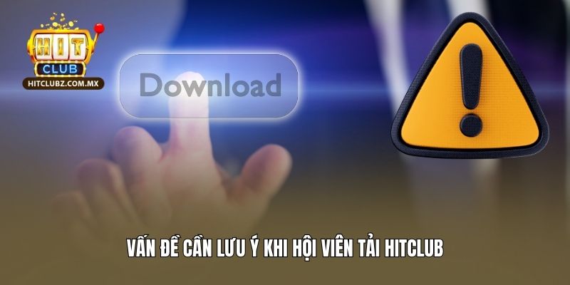 Vấn đề cần lưu ý khi hội viên tải Hitclub