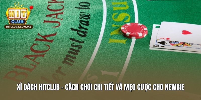 Xì Dách Hitclub - Cách Chơi Chi Tiết Và Mẹo Cược Cho Newbie
